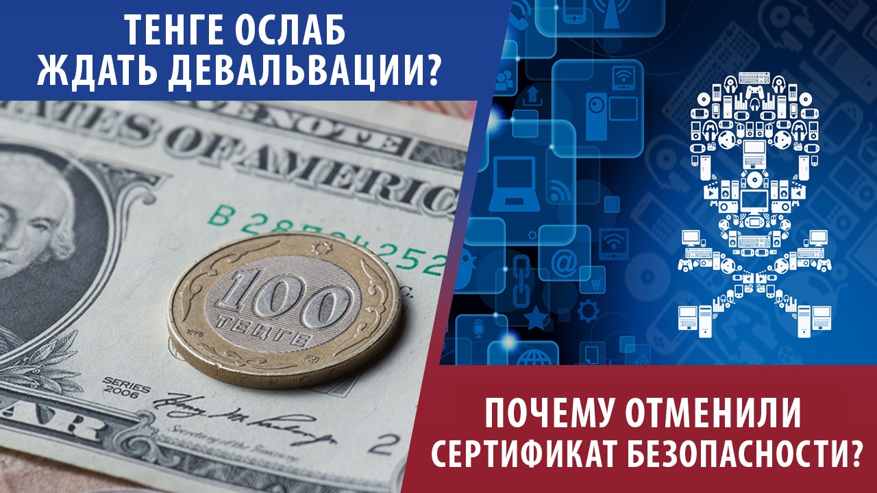 Тенге ослаб – ждать девальвации? Почему отменили сертификат безопасности?