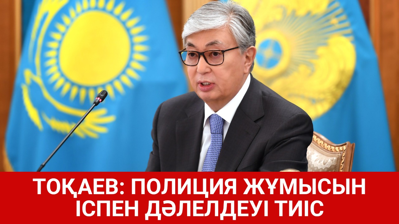 Тоқаев: Полиция жұмысын іспен дәлелдеуі тиіс  