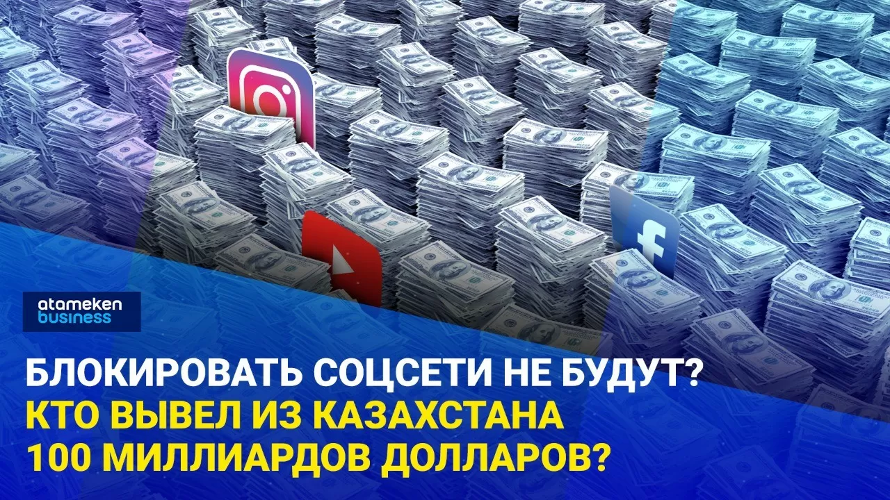 Блокировать соцсети не будут? Кто вывел из Казахстана 100 миллиардов долларов?