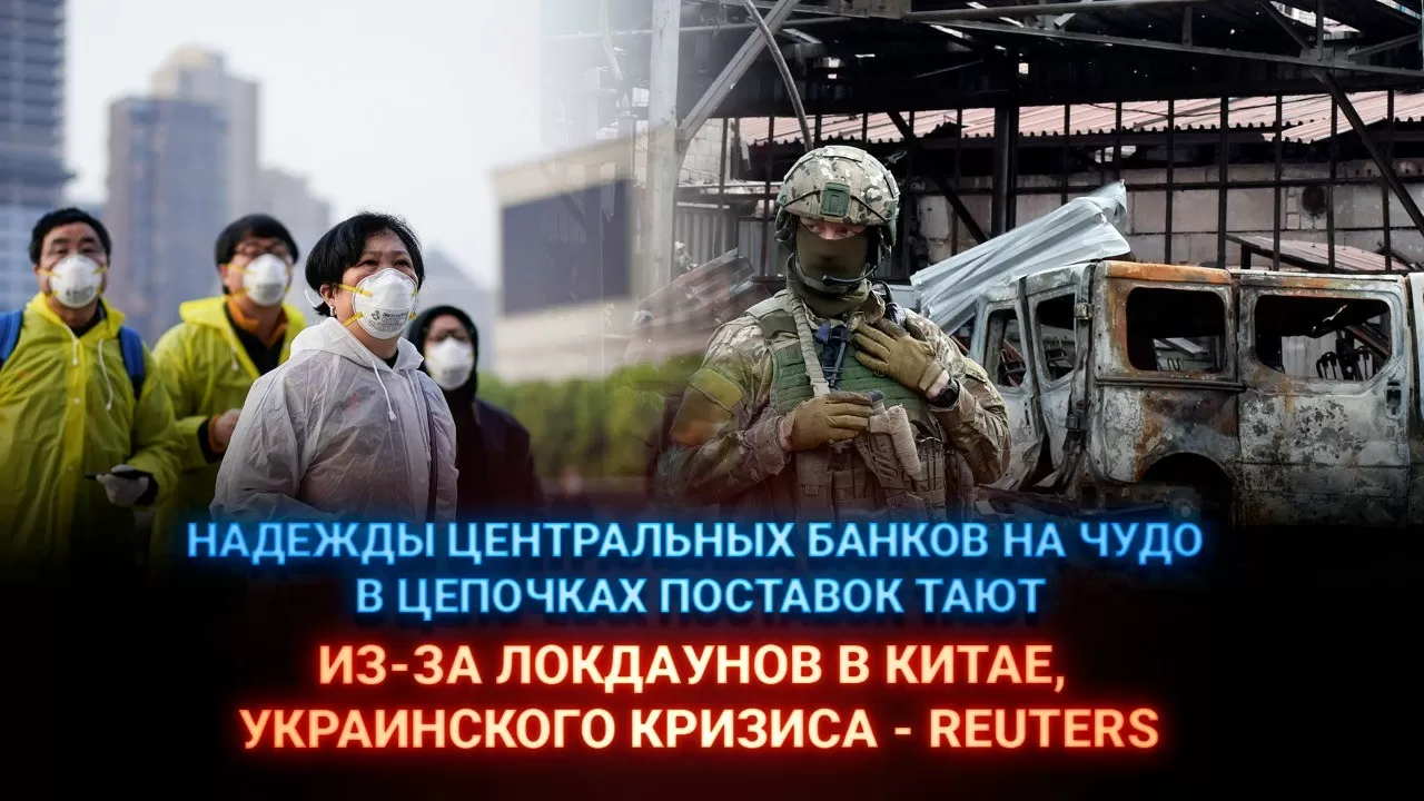 Надежды центральных банков на чудо в цепочках поставок тают из-за локдаунов в Китае, украинского кризиса – Reuters