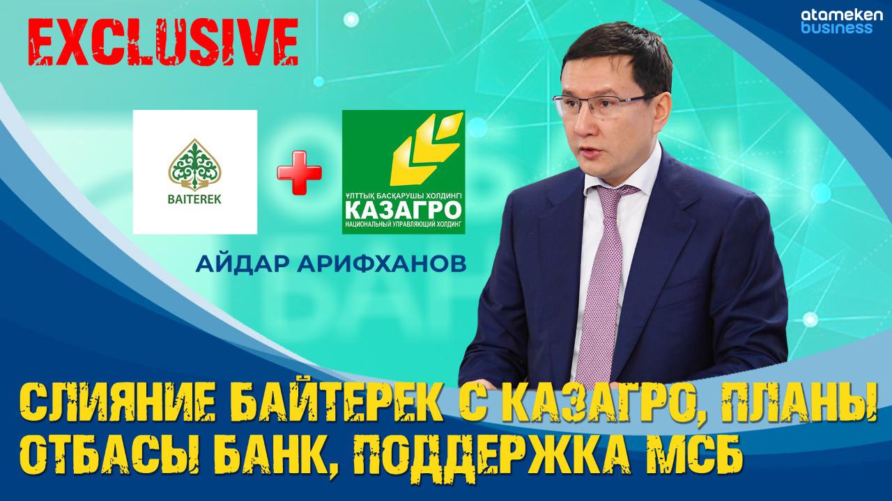 Айдар Арифханов – о слиянии "Байтерека" и "КазАгро", планах Отбасы банка и поддержке МСБ