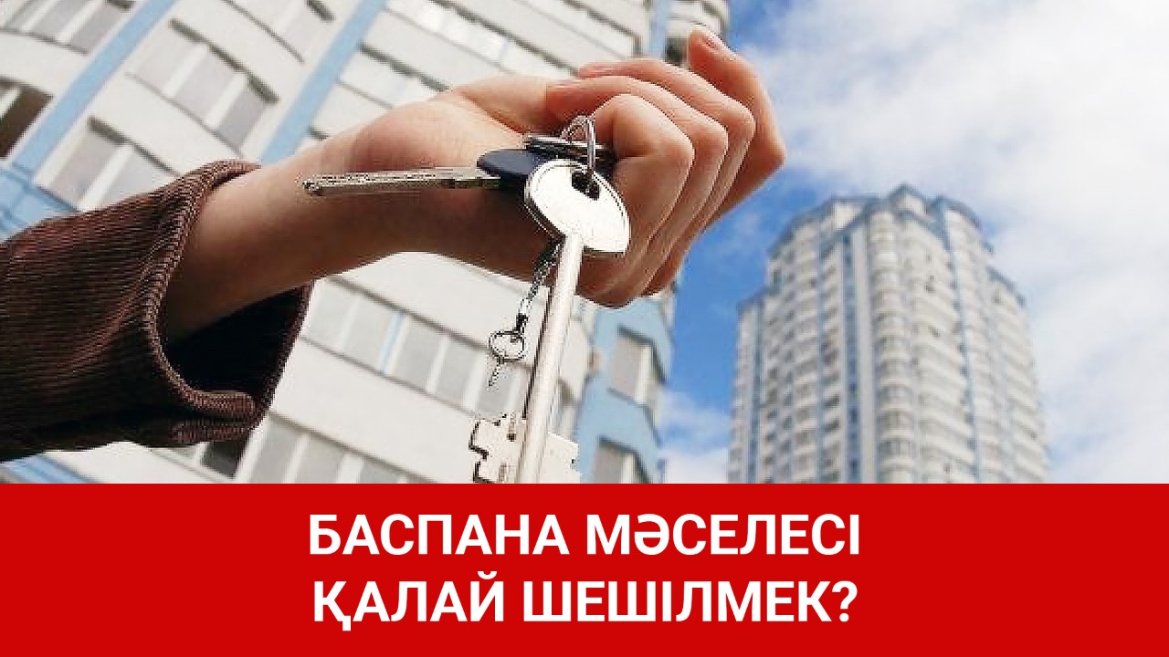 Баспана мәселесі қалай шешілмек? 