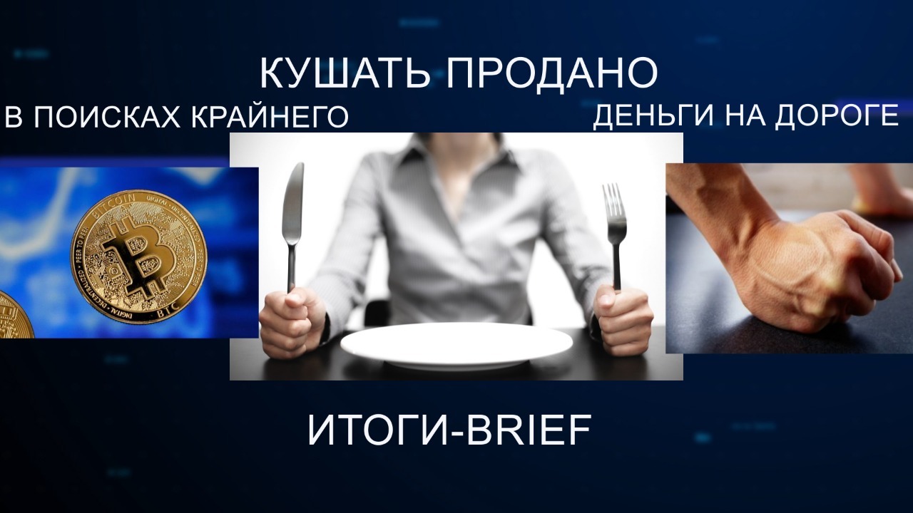 Кушать продано, в поисках крайнего, деньги на дороге – "ИТОГИ-BRIEF"