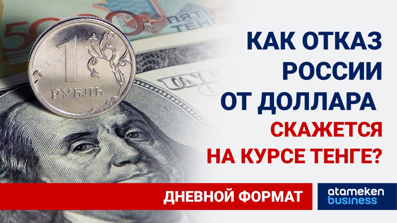 Бизнес и дедолларизация: как отказ России от доллара в структуре ФНБ скажется на курсе тенге?