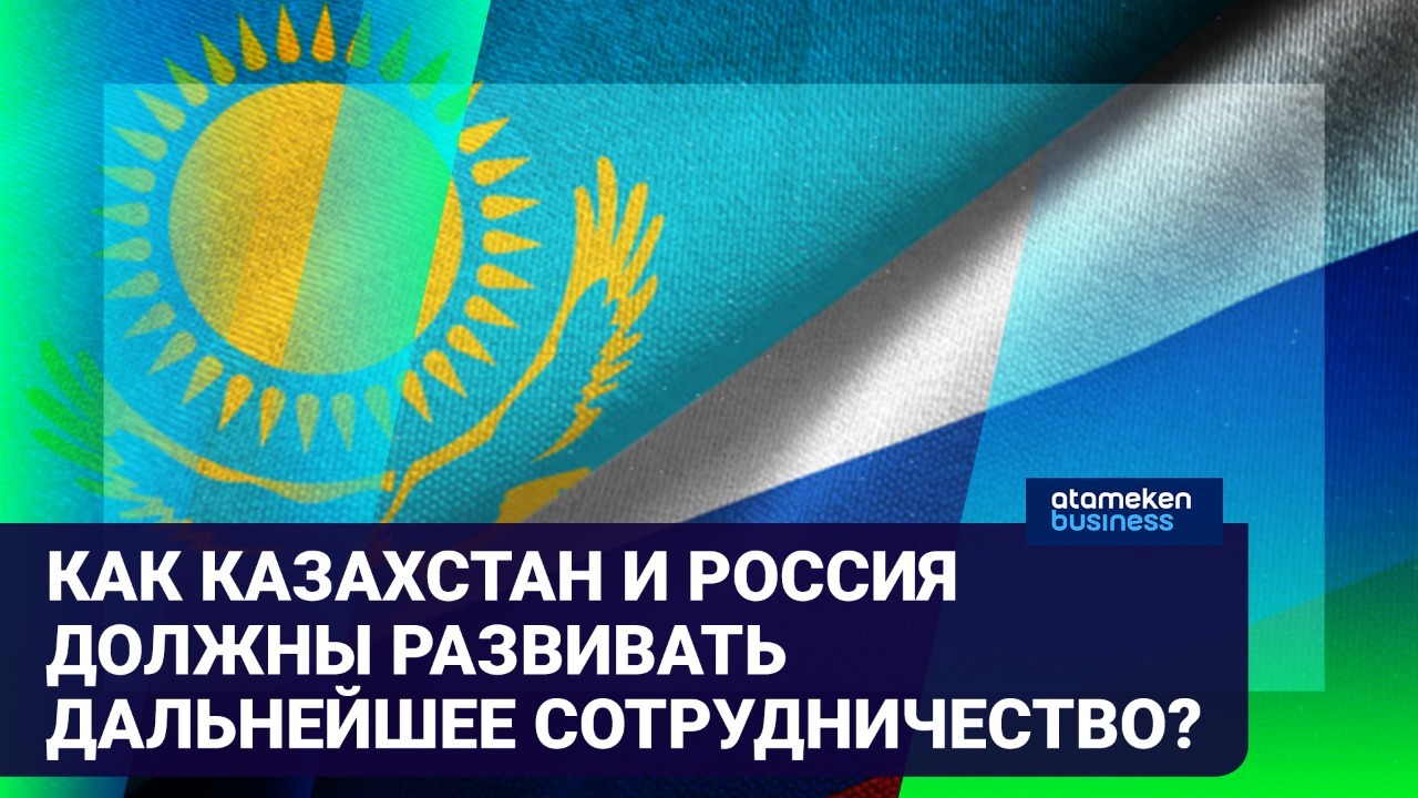 Как Казахстан и Россия должны развивать дальнейшее сотрудничество? 