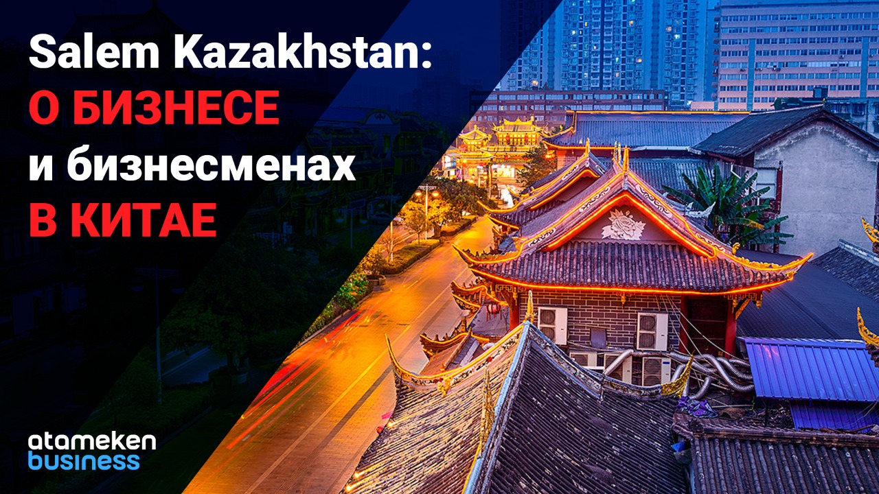 Salem Kazakhstan: о бизнесе и бизнесменах в Китае