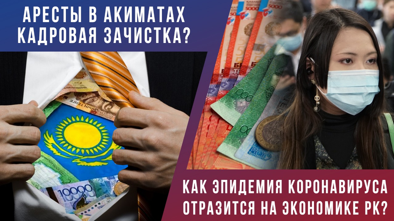 Аресты в акиматах – кадровая зачистка? Как эпидемия коронавируса отразится на экономике РК? 