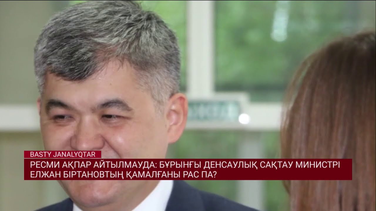 Бұрынғы денсаулық сақтау министрі Елжан Біртановтың қамалғаны рас па? 