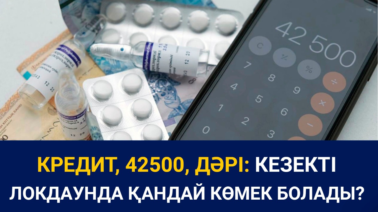 Кредит, 42500, дәрі: Кезекті локдаунда қандай көмек болады?  