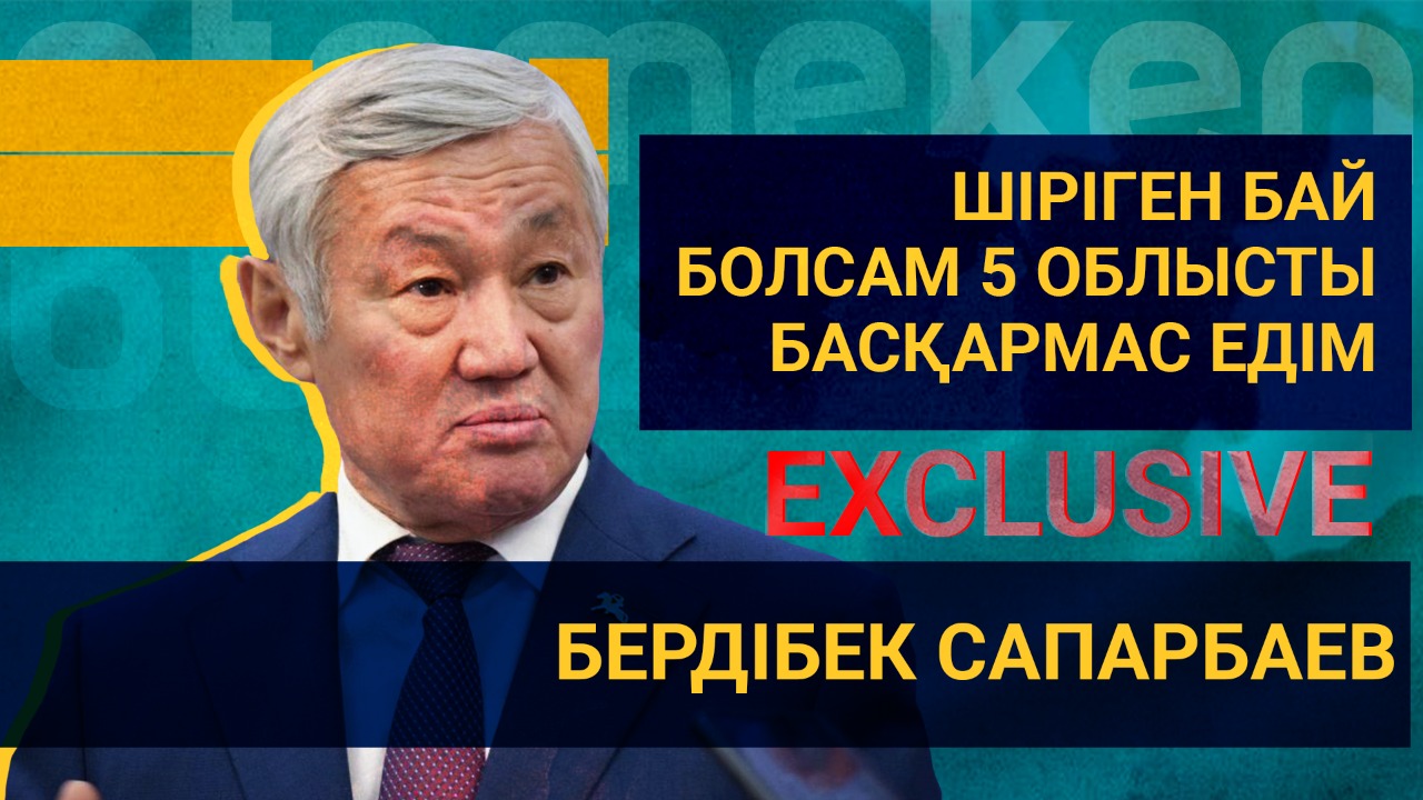 Бердібек Сапарбаев: Шіріген бай болсам, 5 облысты басқармас едім 