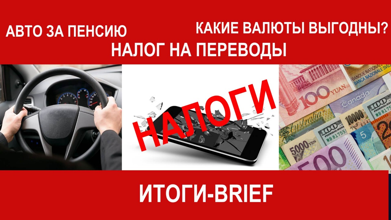 Налог на переводы, авто за пенсию; какие валюты выгодны? / «Итоги-BRIEF»