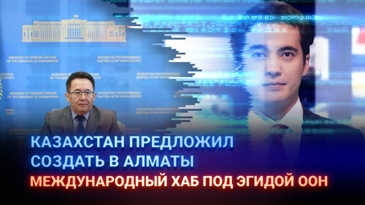 Казахстан предложил создать в Алматы международный хаб под эгидой ООН